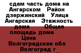 сдам часть дома на Ангарском › Район ­ дзержинский › Улица ­ Ангарская › Этажность дома ­ 1 › Общая площадь дома ­ 45 › Цена ­ 6 000 - Волгоградская обл., Волгоград г. Недвижимость » Дома, коттеджи, дачи аренда   . Волгоградская обл.